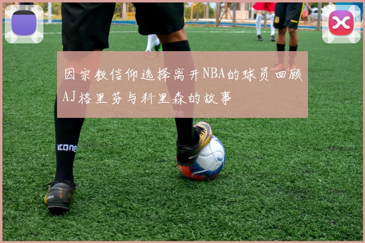 因宗教信仰选择离开NBA的球员回顾AJ格里芬与科里森的故事