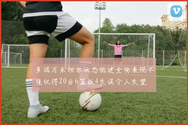 多诺万米切尔状态低迷全场表现不佳仅得20分6篮板4失误令人失望