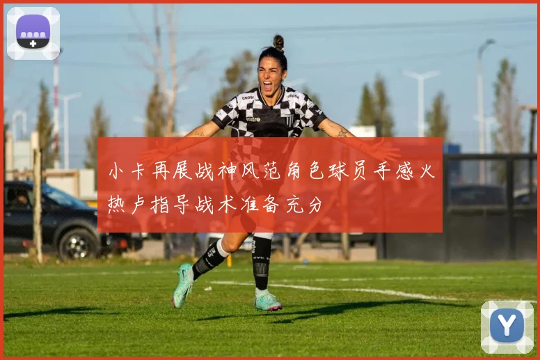 小卡再展战神风范角色球员手感火热卢指导战术准备充分