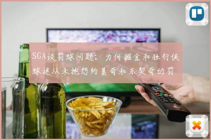 SGA谈罚球问题：为何掘金和独行侠球迷从未抱怨约基奇和东契奇的罚球表现