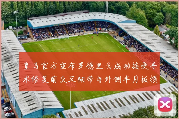皇马官方宣布罗德里戈成功接受手术修复前交叉韧带与外侧半月板损伤