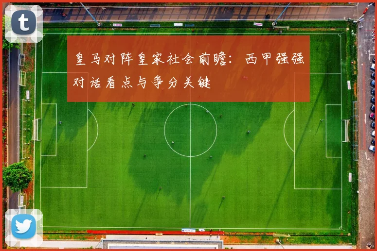 皇马对阵皇家社会前瞻：西甲强强对话看点与争分关键